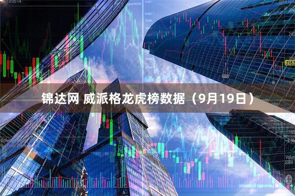 锦达网 威派格龙虎榜数据（9月19日）