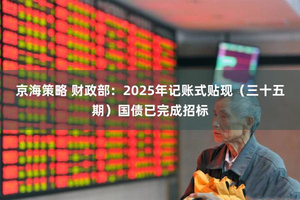京海策略 财政部：2025年记账式贴现（三十五期）国债已完成招标