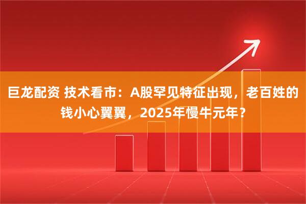 巨龙配资 技术看市：A股罕见特征出现，老百姓的钱小心翼翼，2025年慢牛元年？