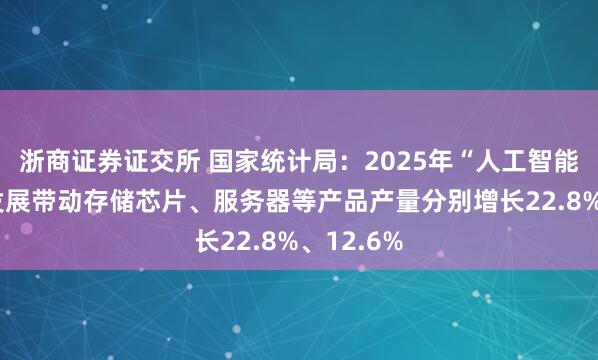 浙商证券证交所 国家统计局：2025年“人工智能+”高速发展带动存储芯片、服务器等产品产量分别增长22.8%、12.6%