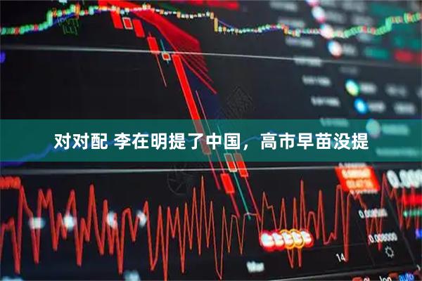 对对配 李在明提了中国，高市早苗没提