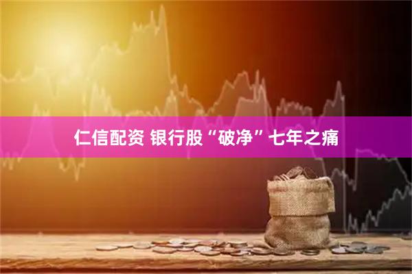 仁信配资 银行股“破净”七年之痛